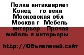 Полка антиквариат. Конец 19-го века. - Московская обл., Москва г. Мебель, интерьер » Прочая мебель и интерьеры   